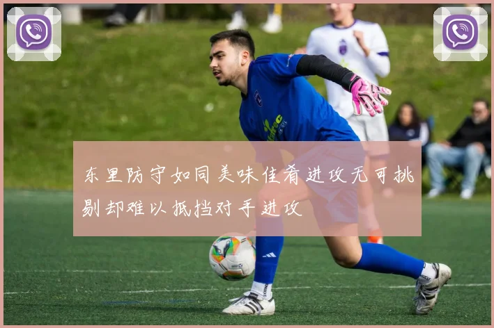 东里防守如同美味佳肴进攻无可挑剔却难以抵挡对手进攻
