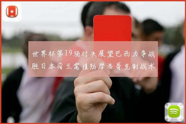 世界杯第19场对决展望巴西力争战胜日本荷兰需谨防摩洛哥克制战术