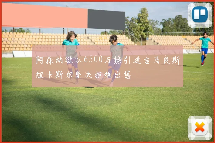 阿森纳欲以6500万镑引进吉马良斯纽卡斯尔坚决拒绝出售