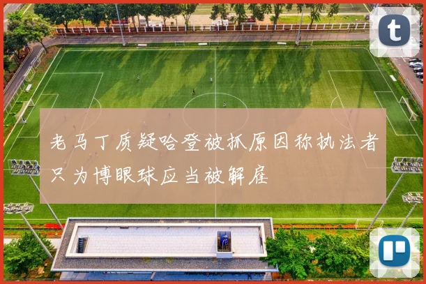 老马丁质疑哈登被抓原因称执法者只为博眼球应当被解雇