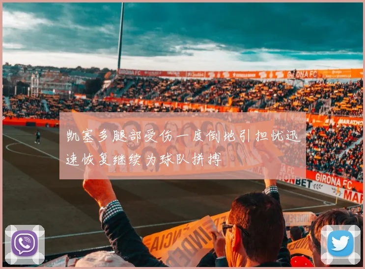 凯塞多腿部受伤一度倒地引担忧迅速恢复继续为球队拼搏
