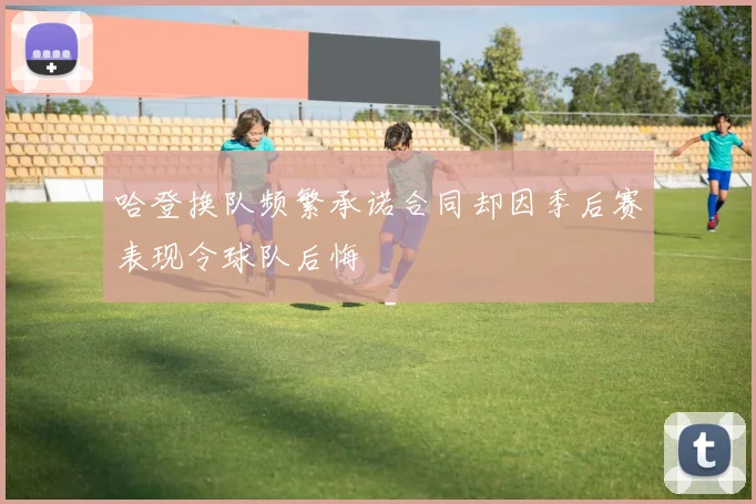 哈登换队频繁承诺合同却因季后赛表现令球队后悔