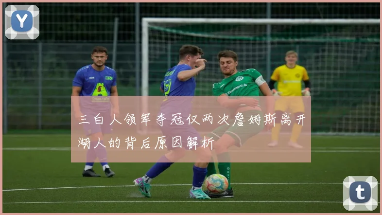 三白人领军夺冠仅两次詹姆斯离开湖人的背后原因解析