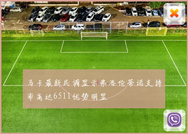 马卡最新民调显示弗洛伦蒂诺支持率高达6511优势明显