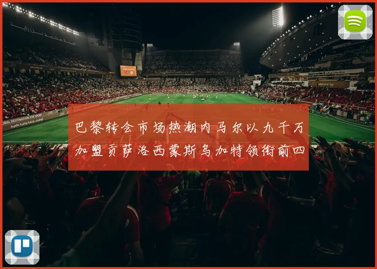巴黎转会市场热潮内马尔以九千万加盟贡萨洛西蒙斯乌加特领衔前四