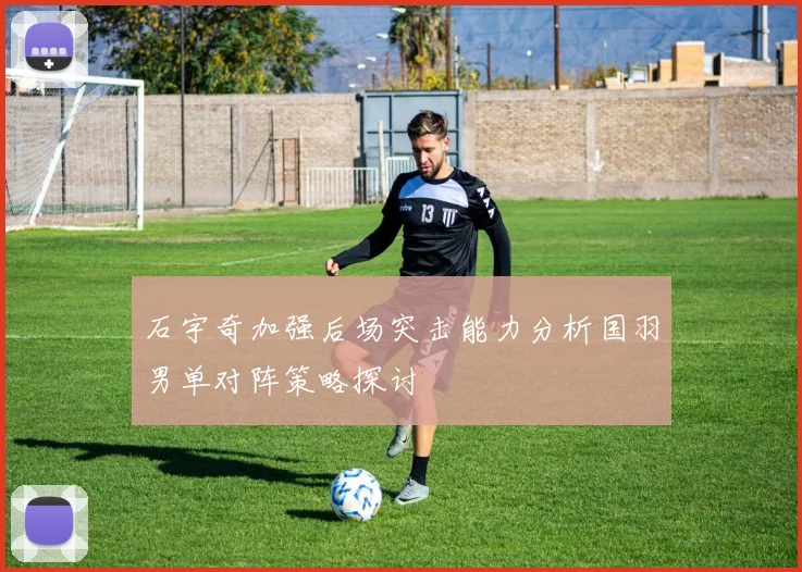 石宇奇加强后场突击能力分析国羽男单对阵策略探讨