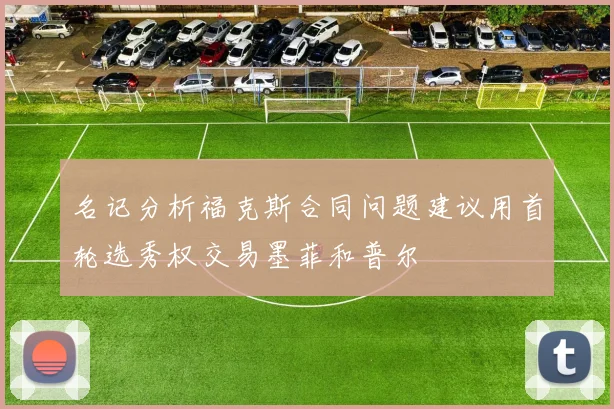 名记分析福克斯合同问题建议用首轮选秀权交易墨菲和普尔