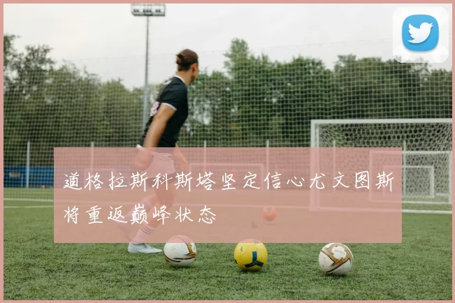 道格拉斯科斯塔坚定信心尤文图斯将重返巅峰状态