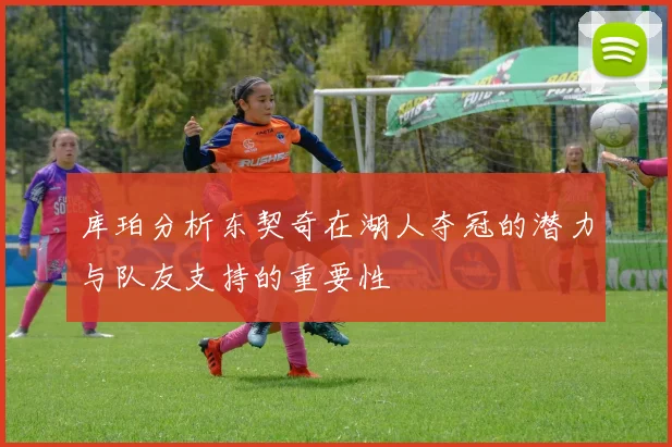 库珀分析东契奇在湖人夺冠的潜力与队友支持的重要性